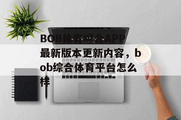 BOB体育综合APP最新版本更新内容，bob综合体育平台怎么样