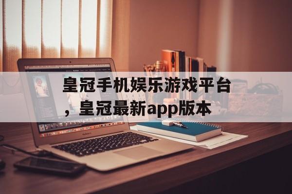 皇冠手机娱乐游戏平台，皇冠最新app版本