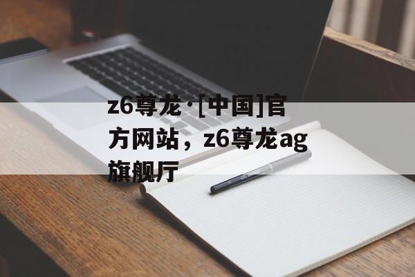 z6尊龙·[中国]官方网站，z6尊龙ag旗舰厅