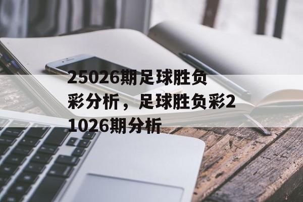 25026期足球胜负彩分析，足球胜负彩21026期分析