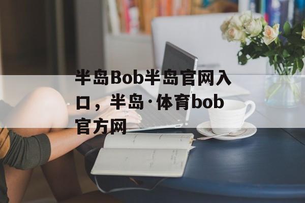 半岛Bob半岛官网入口，半岛·体育bob官方网