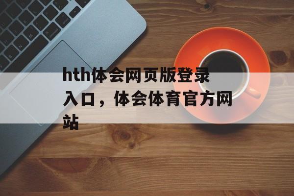 hth体会网页版登录入口，体会体育官方网站