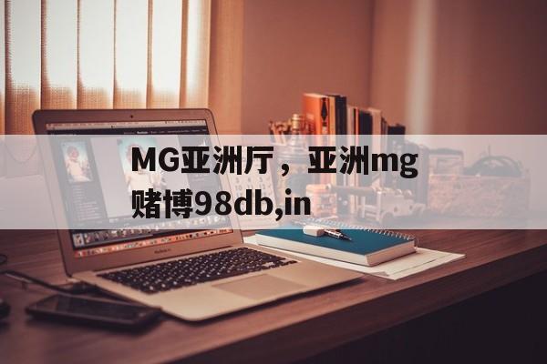 MG亚洲厅，亚洲mg赌博98db,in